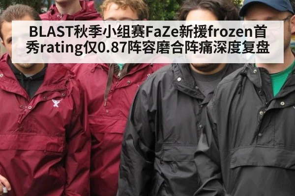 BLAST秋季小组赛FaZe新援frozen首秀rating仅0.87阵容磨合阵痛深度复盘（jiuyou）