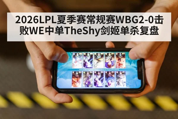 2026LPL夏季赛常规赛WBG2-0击败WE中单TheShy剑姬单杀复盘 - jiuyou
