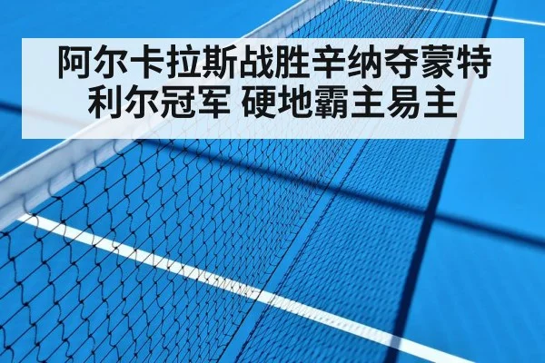 阿尔卡拉斯战胜辛纳夺蒙特利尔冠军 硬地霸主易主（jiuyou）