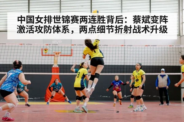 中国女排世锦赛两连胜背后:蔡斌变阵激活攻防体系,两点细节折射战术升级