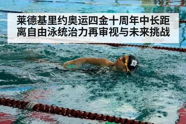 莱德基里约奥运四金十周年中长距离自由泳统治力再审视与未来挑战（jiuyou）