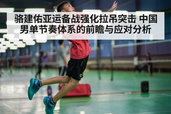 骆建佑亚运备战强化拉吊突击 中国男单节奏体系的前瞻与应对分析 - jiuyou