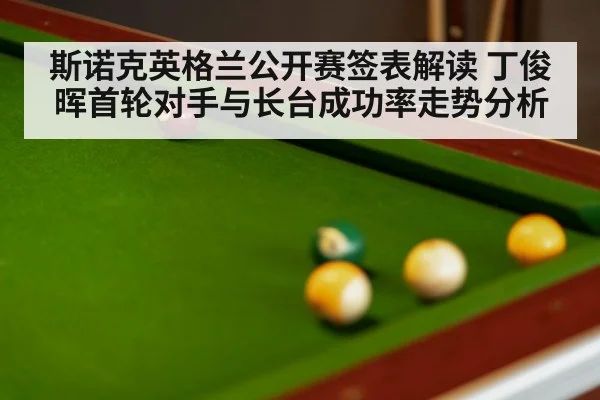 斯诺克英格兰公开赛签表解读 丁俊晖首轮对手与长台成功率走势分析（jiuyou）