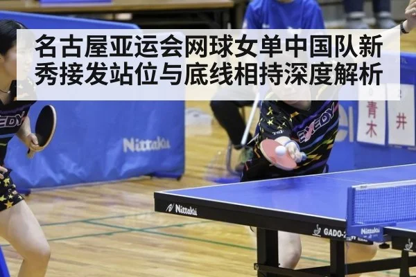 名古屋亚运会网球女单中国队新秀接发站位与底线相持深度解析