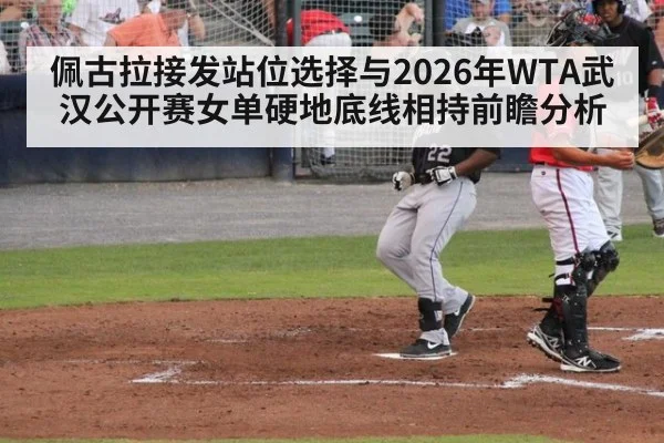 佩古拉接发站位选择与2026年WTA武汉公开赛女单硬地底线相持前瞻分析