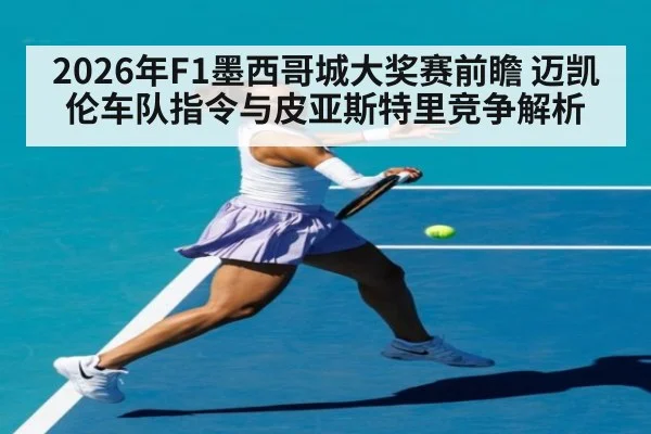 2026年F1墨西哥城大奖赛前瞻 迈凯伦车队指令与皮亚斯特里竞争解析