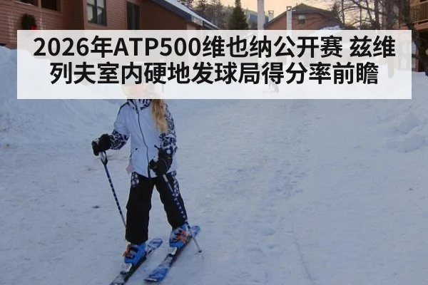 2026年ATP500维也纳公开赛 兹维列夫室内硬地发球局得分率前瞻