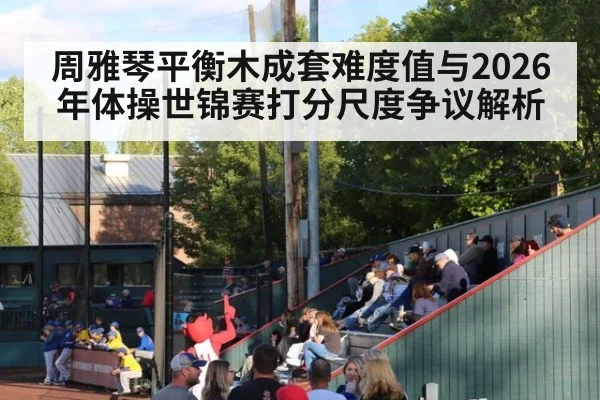 周雅琴平衡木成套难度值与2026年体操世锦赛打分尺度争议解析