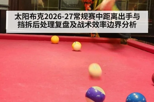 太阳布克2026-27常规赛中距离出手与挡拆后处理复盘及战术效率边界分析