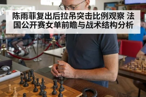 陈雨菲复出后拉吊突击比例观察 法国公开赛女单前瞻与战术结构分析